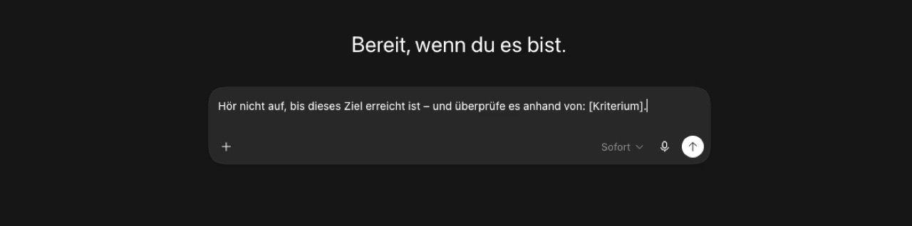 ChatGPT-Eingabefeld mit dem Prompt: Hör nicht auf, bis dieses Ziel erreicht ist – und überprüfe es anhand von: [Kriterium].